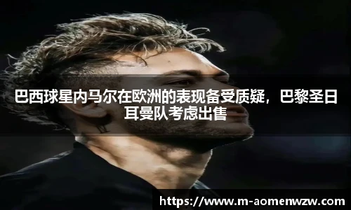 巴西球星内马尔在欧洲的表现备受质疑，巴黎圣日耳曼队考虑出售