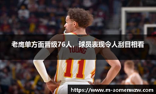 老鹰单方面晋级76人，球员表现令人刮目相看