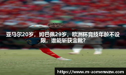 亚马尔20岁，姆巴佩29岁，欧洲杯竞技年龄不设限，谁能斩获金靴？