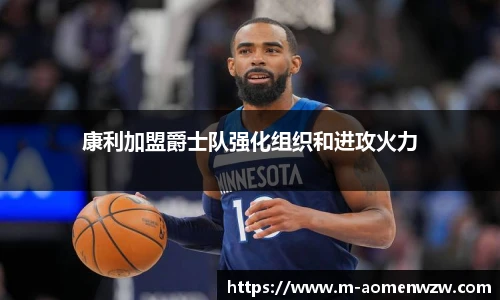 康利加盟爵士队强化组织和进攻火力