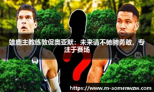 雄鹿主教练敦促奥亚默：未来请不驰骋勇敢，专注于赛场