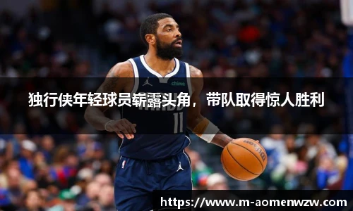 独行侠年轻球员崭露头角，带队取得惊人胜利