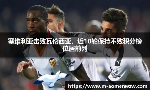 塞维利亚击败瓦伦西亚，近10轮保持不败积分榜位居前列