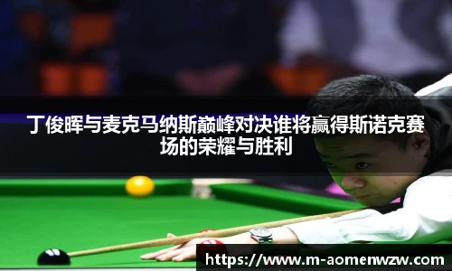 丁俊晖与麦克马纳斯巅峰对决谁将赢得斯诺克赛场的荣耀与胜利