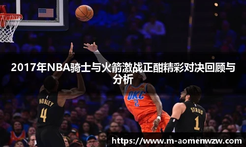 2017年NBA骑士与火箭激战正酣精彩对决回顾与分析