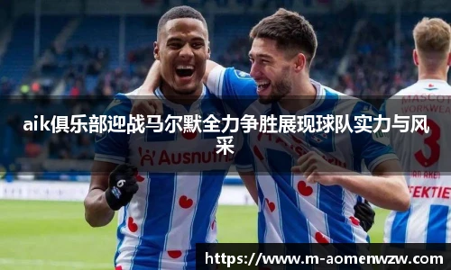 aik俱乐部迎战马尔默全力争胜展现球队实力与风采