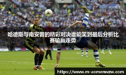 哈德斯与南安普的精彩对决谁能笑到最后分析比赛输赢走势
