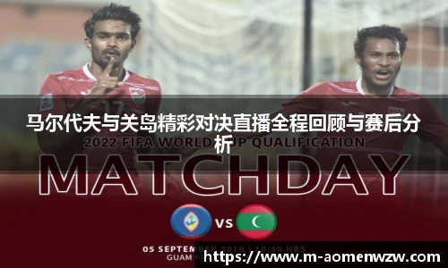 马尔代夫与关岛精彩对决直播全程回顾与赛后分析