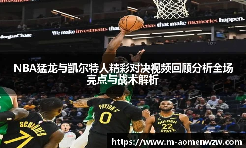 NBA猛龙与凯尔特人精彩对决视频回顾分析全场亮点与战术解析