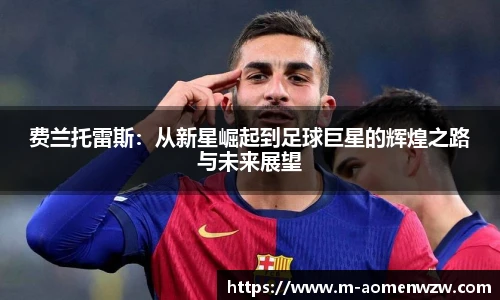 费兰托雷斯：从新星崛起到足球巨星的辉煌之路与未来展望