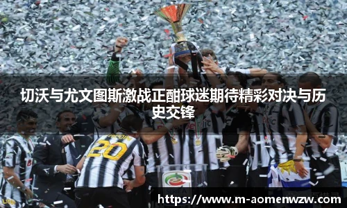切沃与尤文图斯激战正酣球迷期待精彩对决与历史交锋