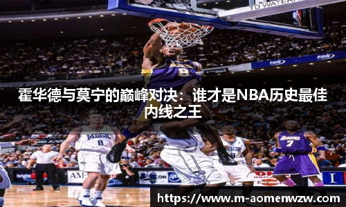 霍华德与莫宁的巅峰对决：谁才是NBA历史最佳内线之王