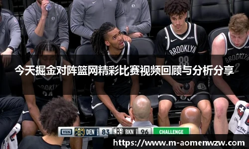 今天掘金对阵篮网精彩比赛视频回顾与分析分享
